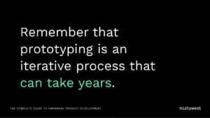 Remember that prototyping is an iterative process that can take years.