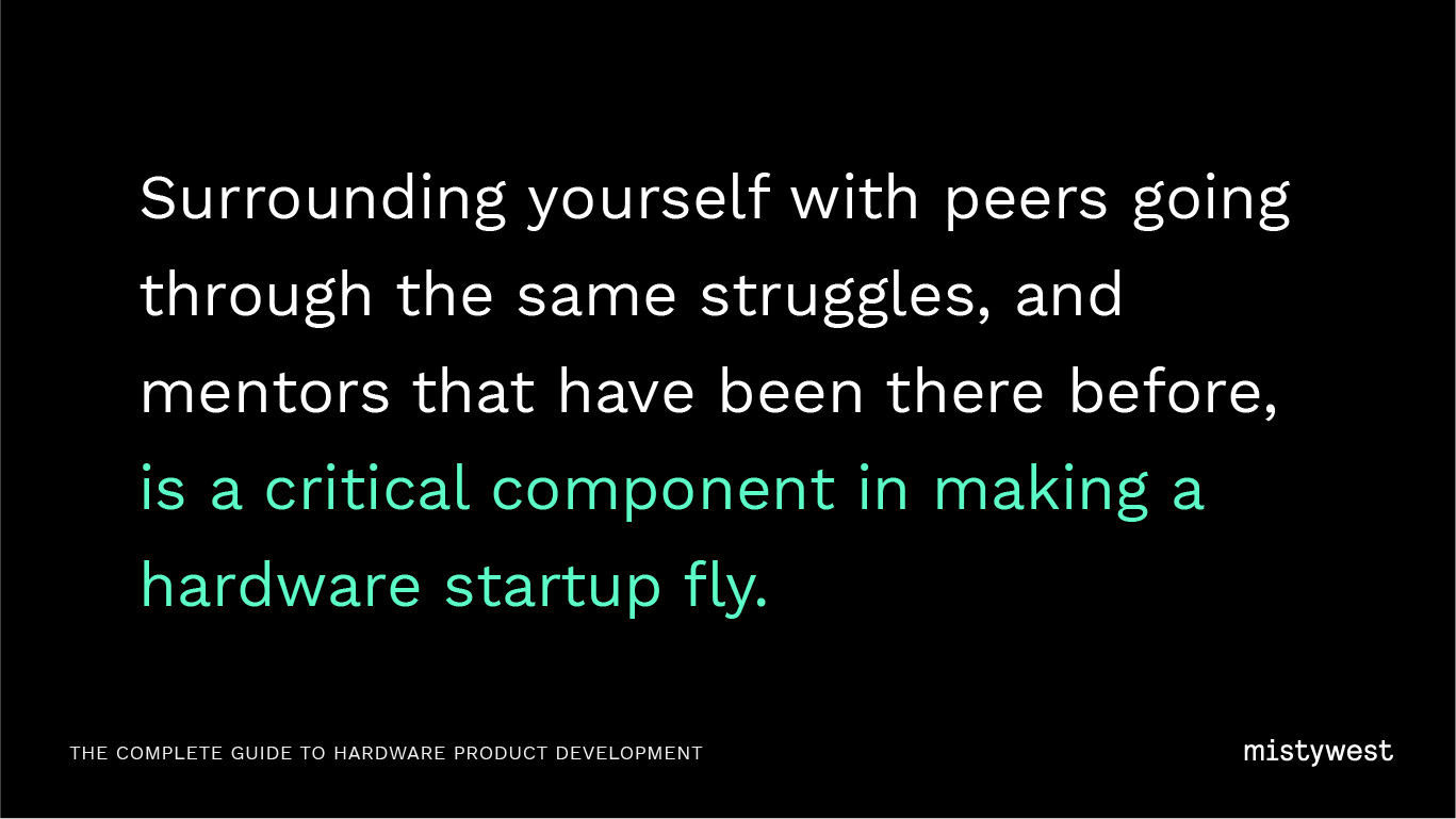 Surrounding yourself with peers going through the same struggles, and mentors that have been there before, is a critical component in making a hardware startup fly.