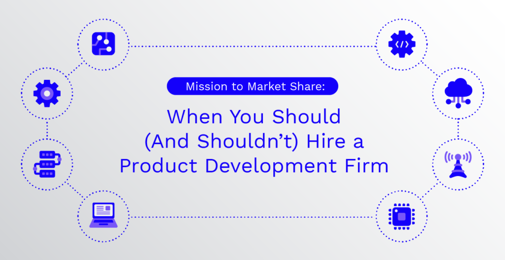 Mission to Market Share: When You Should (And Shouldn’t) Hire a Product Development Firm.