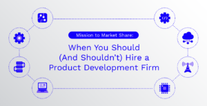 Mission to Market Share: When You Should (And Shouldn’t) Hire a Product Development Firm.